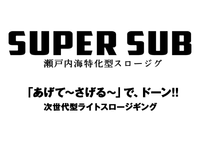 SUPER SUB 瀬戸内海特化型スロージグ